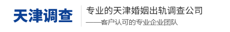 天津市私家侦探,天津市婚外情调查,天津解忧侦探调查事务所